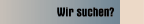 Wir suchen?